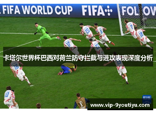 卡塔尔世界杯巴西对荷兰防守拦截与进攻表现深度分析