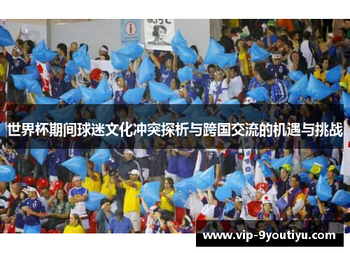 世界杯期间球迷文化冲突探析与跨国交流的机遇与挑战