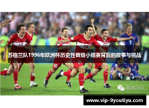 苏格兰队1996年欧洲杯历史性晋级小组赛背后的故事与挑战