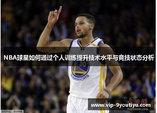 NBA球星如何通过个人训练提升技术水平与竞技状态分析