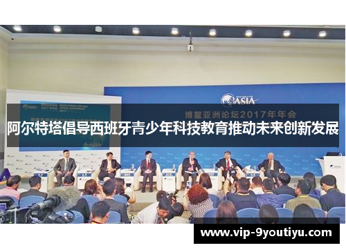 阿尔特塔倡导西班牙青少年科技教育推动未来创新发展