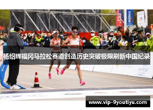 杨绍辉福冈马拉松赛道创造历史突破极限刷新中国纪录