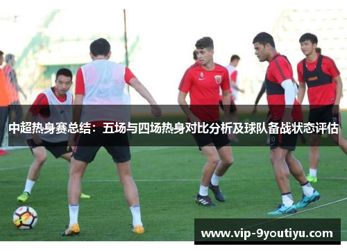 中超热身赛总结：五场与四场热身对比分析及球队备战状态评估