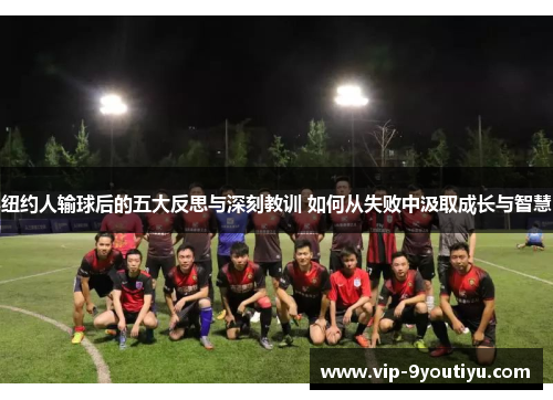 纽约人输球后的五大反思与深刻教训 如何从失败中汲取成长与智慧