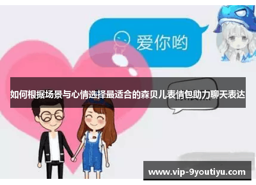 如何根据场景与心情选择最适合的森贝儿表情包助力聊天表达