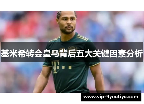 基米希转会皇马背后五大关键因素分析