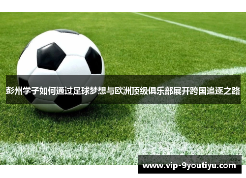 彭州学子如何通过足球梦想与欧洲顶级俱乐部展开跨国追逐之路
