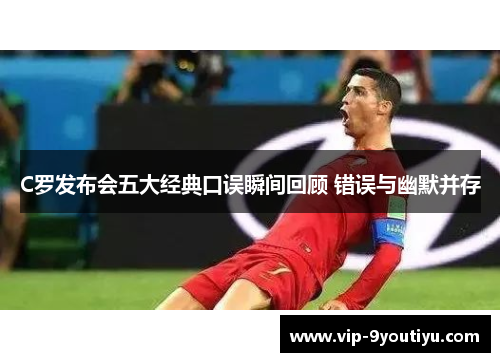 C罗发布会五大经典口误瞬间回顾 错误与幽默并存