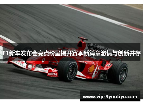 F1新车发布会亮点纷呈揭开赛季新篇章激情与创新并存