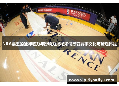 NBA票王的独特魅力与影响力揭秘如何改变赛事文化与球迷体验