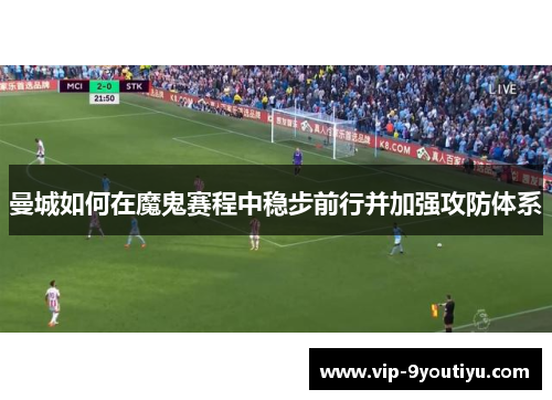 曼城如何在魔鬼赛程中稳步前行并加强攻防体系