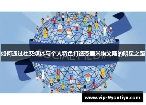 如何通过社交媒体与个人特色打造杰里米埃文斯的明星之路