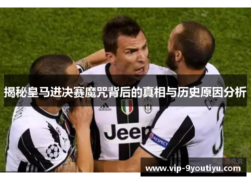 揭秘皇马进决赛魔咒背后的真相与历史原因分析