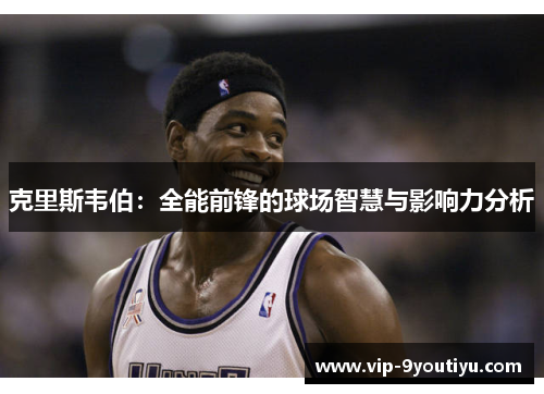 克里斯韦伯：全能前锋的球场智慧与影响力分析