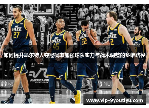 如何提升凯尔特人夺冠概率加强球队实力与战术调整的多维路径