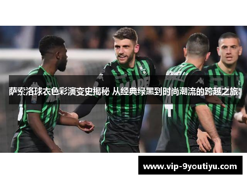 萨索洛球衣色彩演变史揭秘 从经典绿黑到时尚潮流的跨越之旅